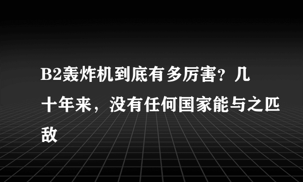 B2轰炸机到底有多厉害？几十年来，没有任何国家能与之匹敌