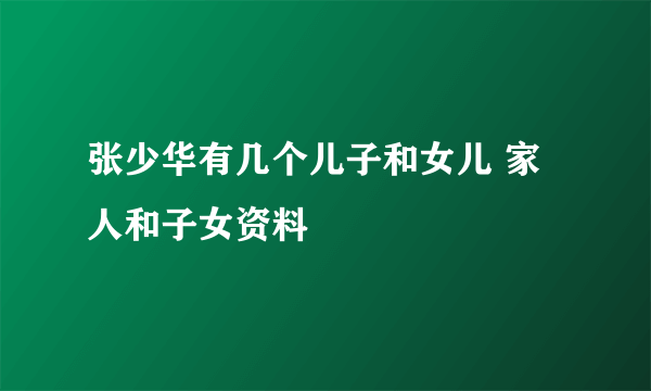 张少华有几个儿子和女儿 家人和子女资料