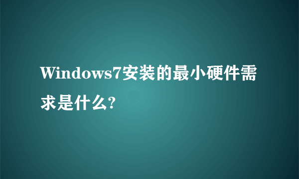 Windows7安装的最小硬件需求是什么?