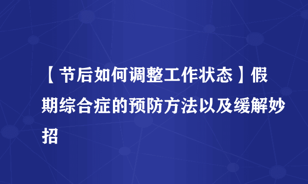 【节后如何调整工作状态】假期综合症的预防方法以及缓解妙招