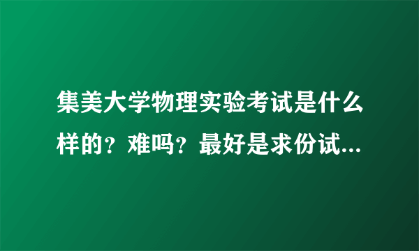 集美大学物理实验考试是什么样的？难吗？最好是求份试卷来参考一下 谢谢 高分悬赏