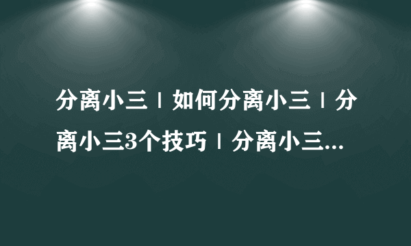 分离小三｜如何分离小三｜分离小三3个技巧｜分离小三3个方法