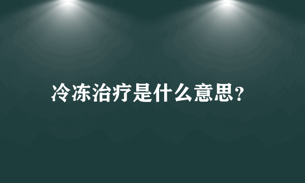 冷冻治疗是什么意思？