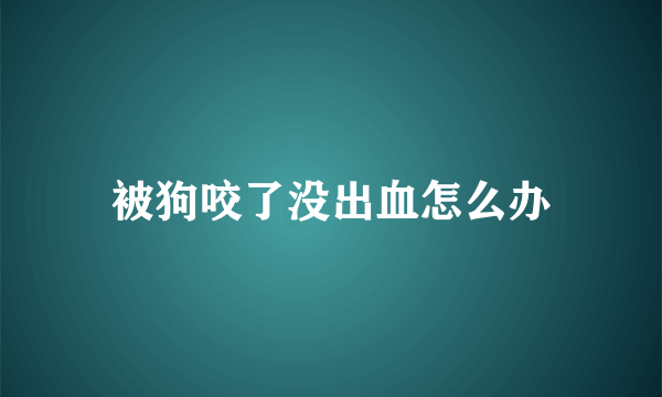 被狗咬了没出血怎么办