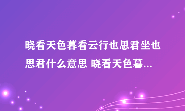 晓看天色暮看云行也思君坐也思君什么意思 晓看天色暮看云行也思君坐也思君翻译