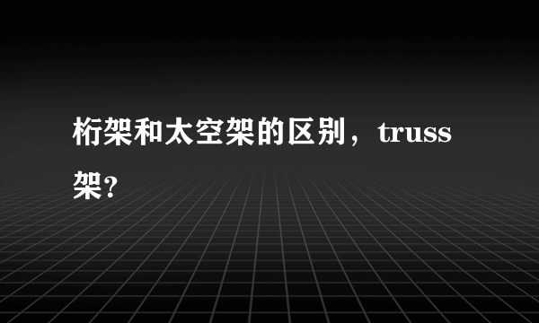 桁架和太空架的区别，truss架？