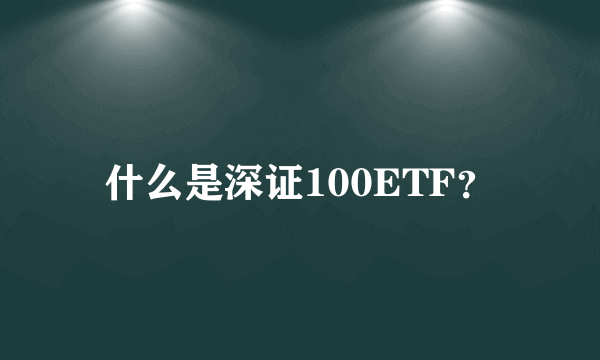 什么是深证100ETF？