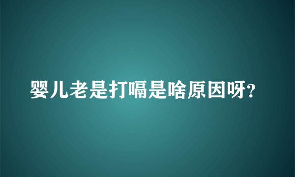 婴儿老是打嗝是啥原因呀？