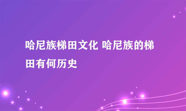 哈尼族梯田文化 哈尼族的梯田有何历史