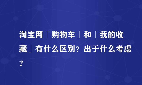 淘宝网「购物车」和「我的收藏」有什么区别？出于什么考虑？