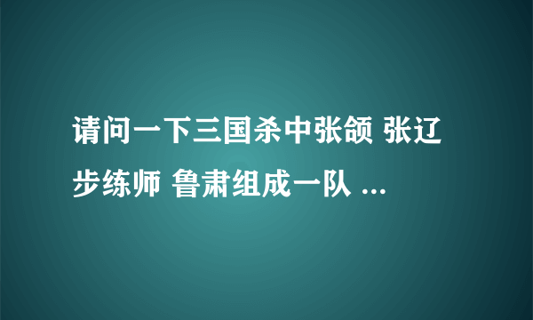 请问一下三国杀中张颌 张辽 步练师 鲁肃组成一队 和 香香 国太 凌统 二张组成另一队，谁的赢面大一些？