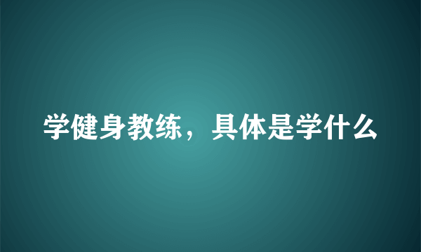 学健身教练，具体是学什么