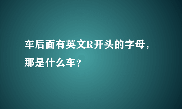 车后面有英文R开头的字母，那是什么车？