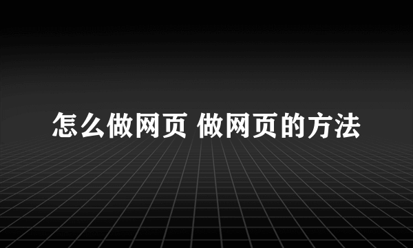 怎么做网页 做网页的方法