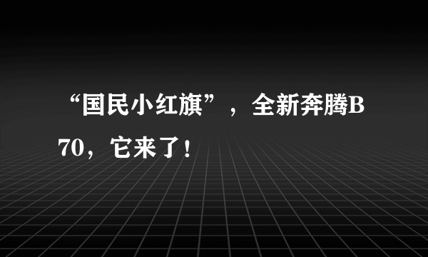 “国民小红旗”，全新奔腾B70，它来了！