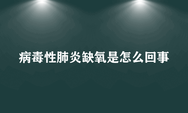 病毒性肺炎缺氧是怎么回事