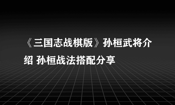 《三国志战棋版》孙桓武将介绍 孙桓战法搭配分享