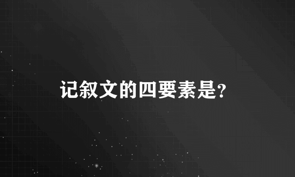 记叙文的四要素是？