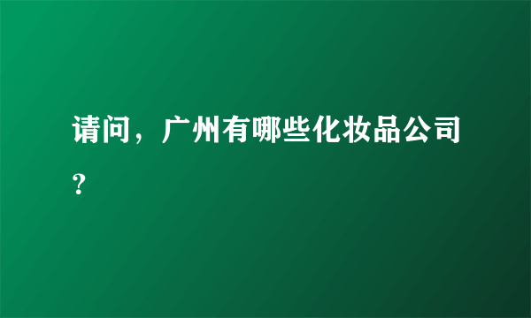 请问，广州有哪些化妆品公司？