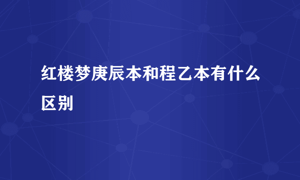 红楼梦庚辰本和程乙本有什么区别