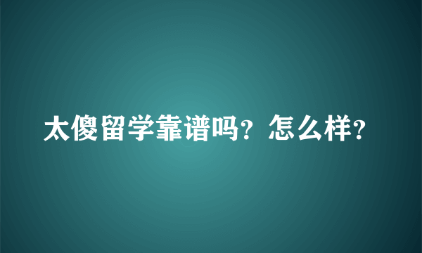 太傻留学靠谱吗？怎么样？