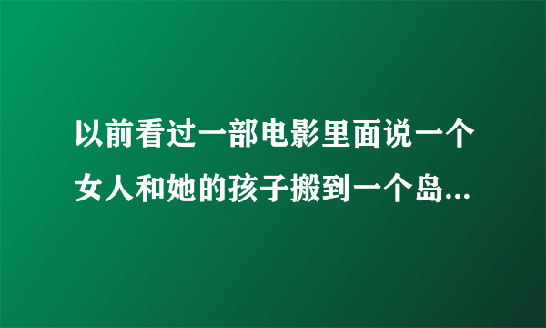 以前看过一部电影里面说一个女人和她的孩子搬到一个岛上，但是这里的人提醒她晚上别出去？