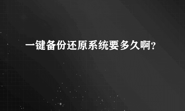 一键备份还原系统要多久啊？