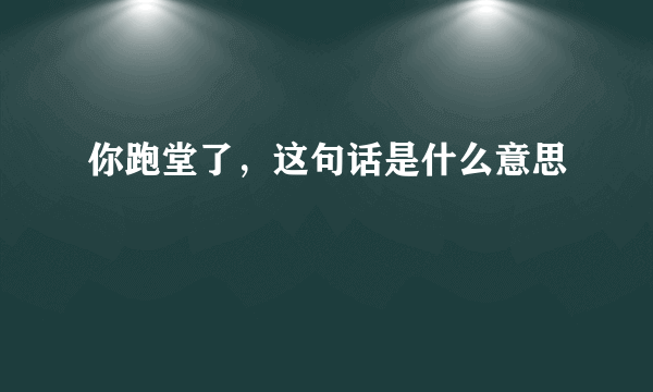 你跑堂了，这句话是什么意思