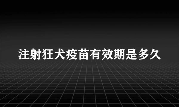 注射狂犬疫苗有效期是多久