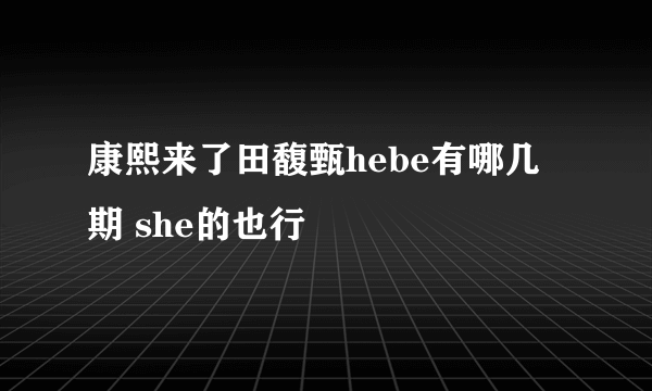 康熙来了田馥甄hebe有哪几期 she的也行