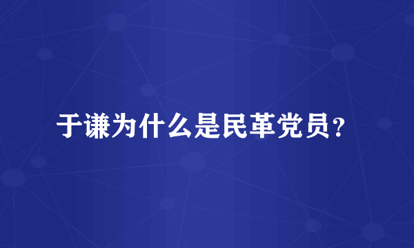 于谦为什么是民革党员？