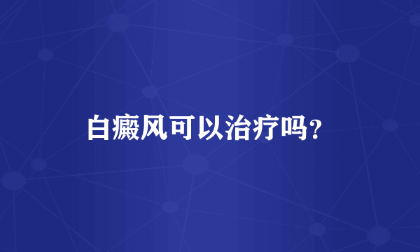 白癜风可以治疗吗？