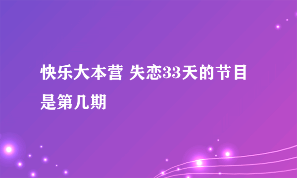 快乐大本营 失恋33天的节目是第几期