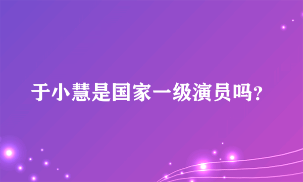 于小慧是国家一级演员吗？