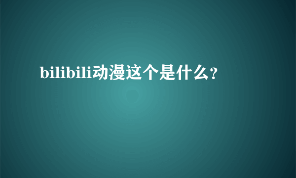 bilibili动漫这个是什么？