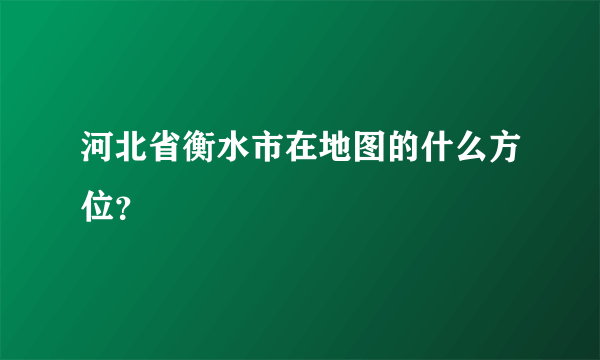 河北省衡水市在地图的什么方位？