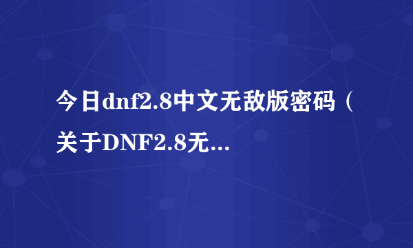 今日dnf2.8中文无敌版密码（关于DNF2.8无敌版这个小游戏里面的密码问题）