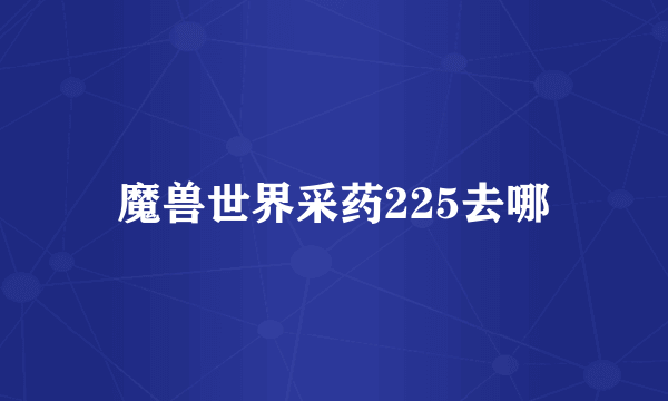 魔兽世界采药225去哪