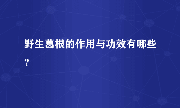 野生葛根的作用与功效有哪些？