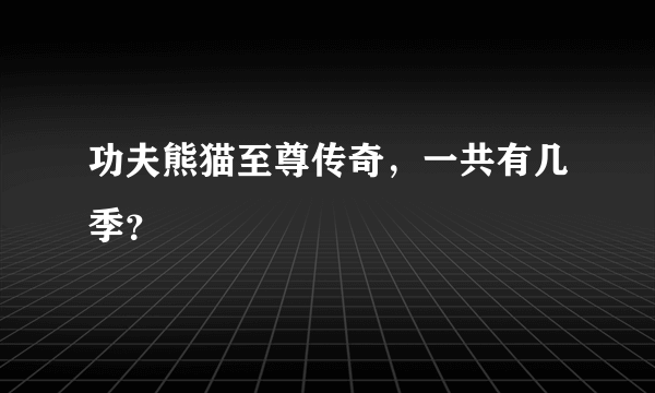 功夫熊猫至尊传奇，一共有几季？