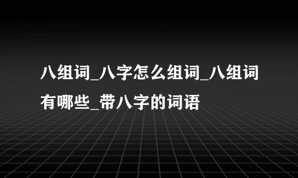 八组词_八字怎么组词_八组词有哪些_带八字的词语