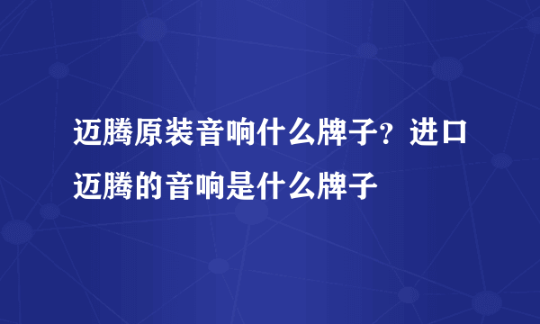 迈腾原装音响什么牌子？进口迈腾的音响是什么牌子