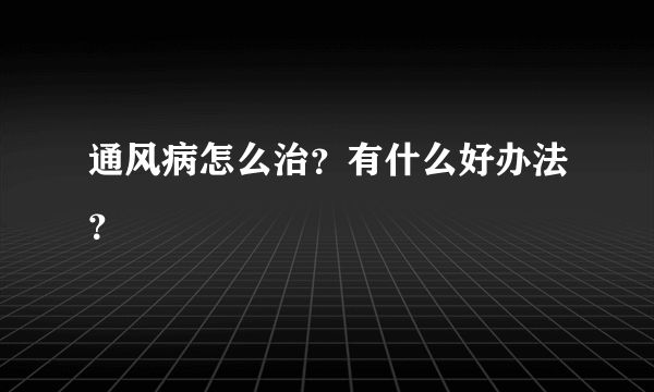 通风病怎么治？有什么好办法？