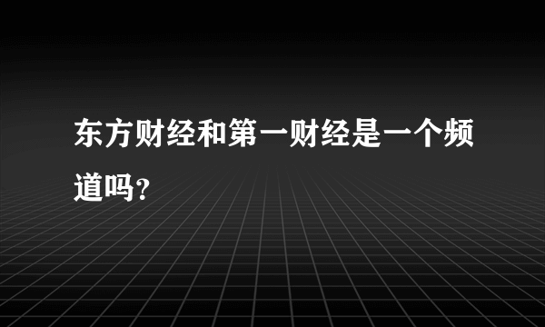 东方财经和第一财经是一个频道吗？