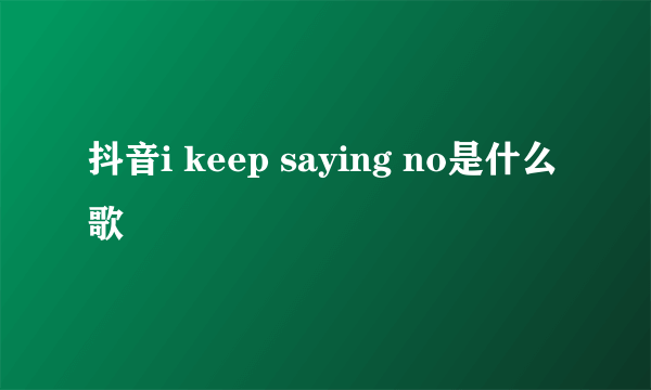 抖音i keep saying no是什么歌