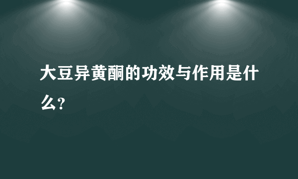 大豆异黄酮的功效与作用是什么？