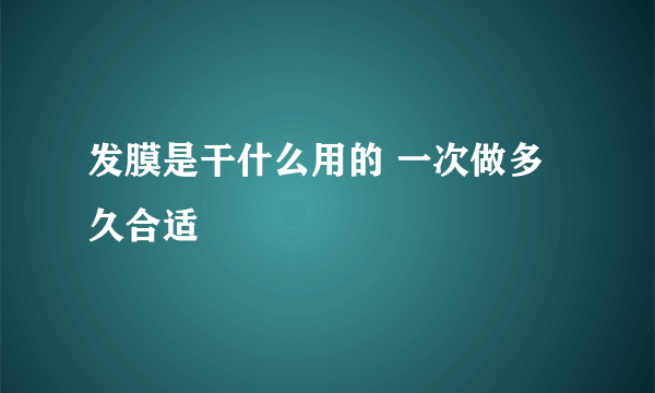 发膜是干什么用的 一次做多久合适