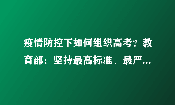 疫情防控下如何组织高考？教育部：坚持最高标准、最严要求｜教育发布2020