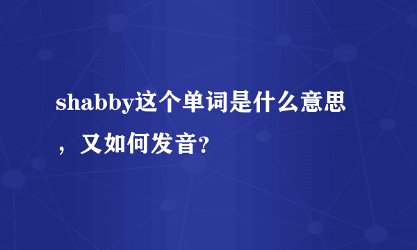 shabby这个单词是什么意思，又如何发音？