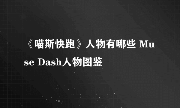 《喵斯快跑》人物有哪些 Muse Dash人物图鉴